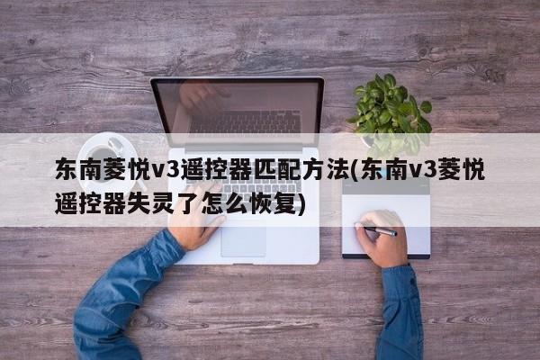 东南菱悦v3遥控器匹配方法(东南v3菱悦遥控器失灵了怎么恢复)