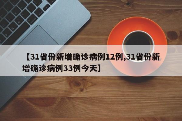 【31省份新增确诊病例12例,31省份新增确诊病例33例今天】
