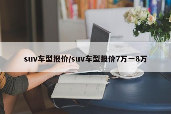 suv车型报价/suv车型报价7万一8万