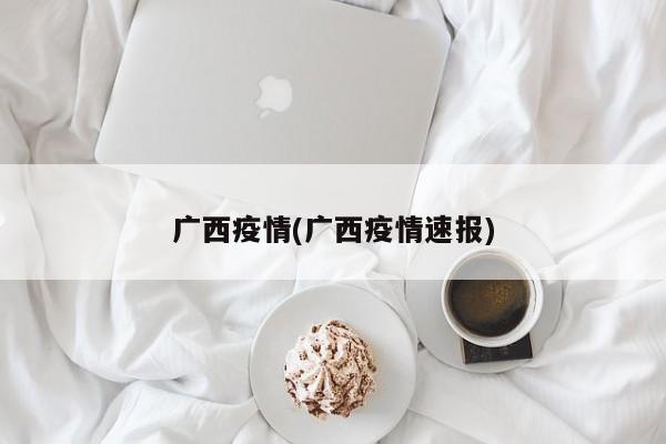 广西疫情(广西疫情速报)