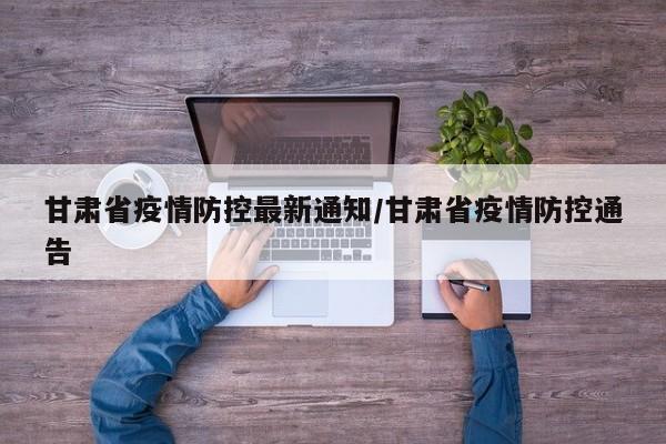甘肃省疫情防控最新通知/甘肃省疫情防控通告