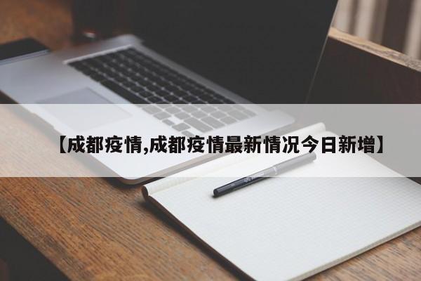 【成都疫情,成都疫情最新情况今日新增】