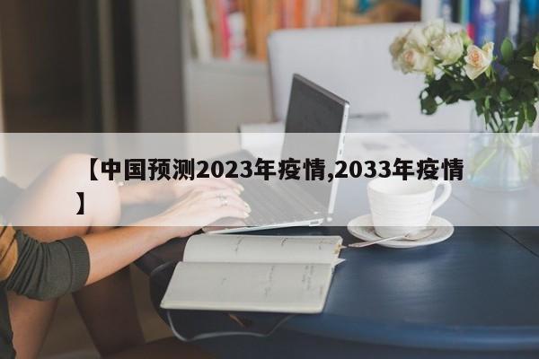 【中国预测2023年疫情,2033年疫情】