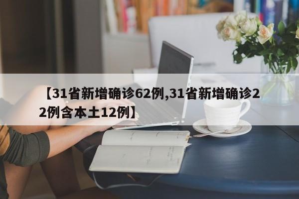 【31省新增确诊62例,31省新增确诊22例含本土12例】