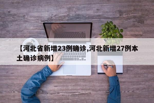 【河北省新增23例确诊,河北新增27例本土确诊病例】