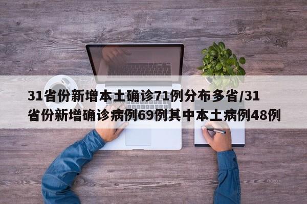 31省份新增本土确诊71例分布多省/31省份新增确诊病例69例其中本土病例48例