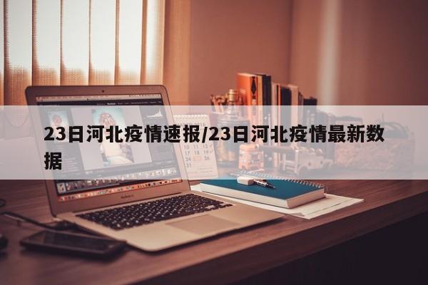 23日河北疫情速报/23日河北疫情最新数据
