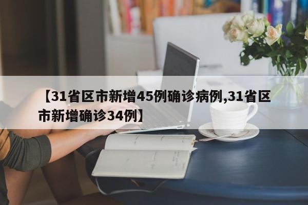 【31省区市新增45例确诊病例,31省区市新增确诊34例】