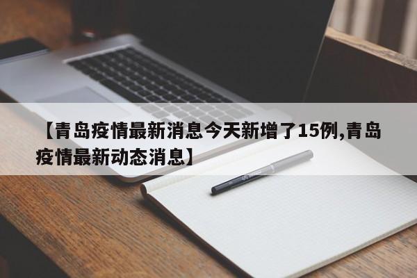 【青岛疫情最新消息今天新增了15例,青岛疫情最新动态消息】