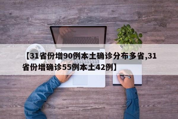 【31省份增90例本土确诊分布多省,31省份增确诊55例本土42例】