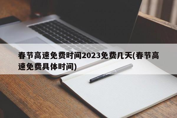 春节高速免费时间2023免费几天(春节高速免费具体时间)