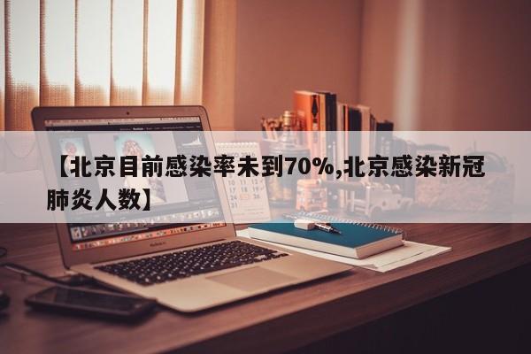 【北京目前感染率未到70%,北京感染新冠肺炎人数】