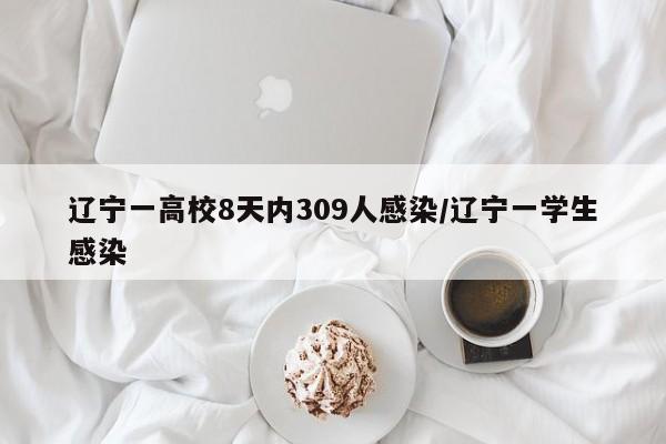 辽宁一高校8天内309人感染/辽宁一学生感染