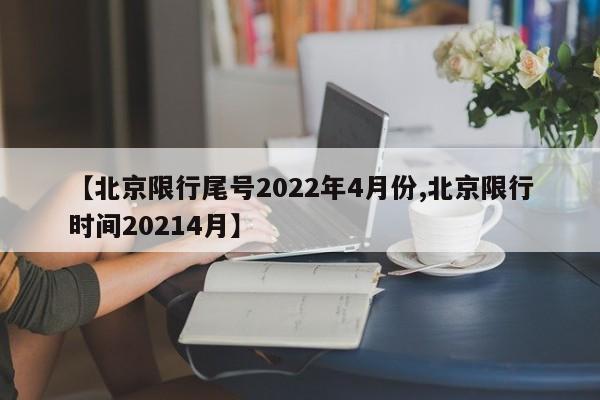 【北京限行尾号2022年4月份,北京限行时间20214月】