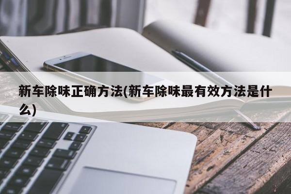 新车除味正确方法(新车除味最有效方法是什么)