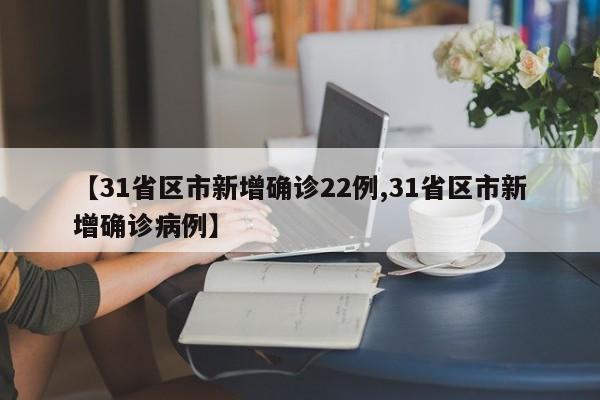 【31省区市新增确诊22例,31省区市新增确诊病例】