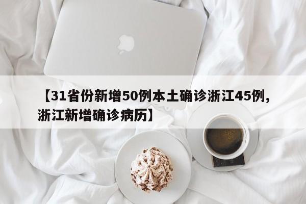 【31省份新增50例本土确诊浙江45例,浙江新增确诊病历】