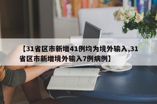 【31省区市新增41例均为境外输入,31省区市新增境外输入7例病例】