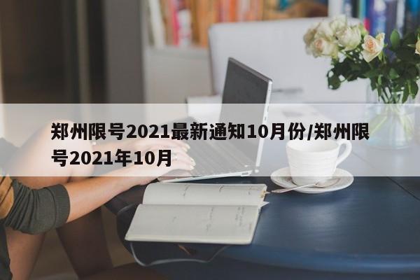 郑州限号2021最新通知10月份/郑州限号2021年10月