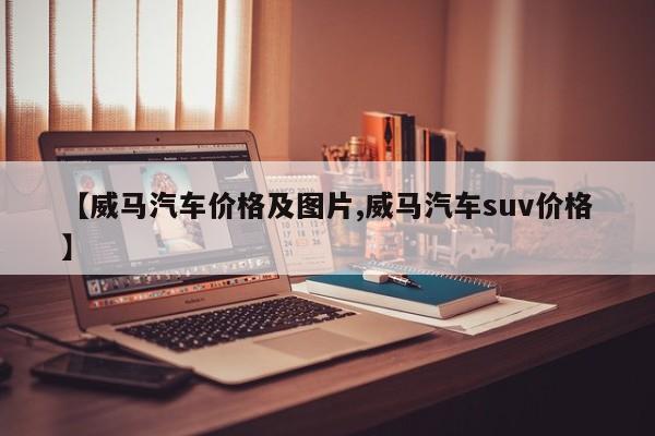 【威马汽车价格及图片,威马汽车suv价格】
