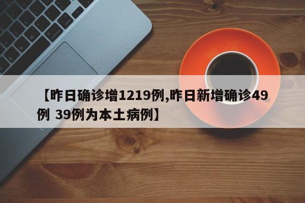 【昨日确诊增1219例,昨日新增确诊49例 39例为本土病例】