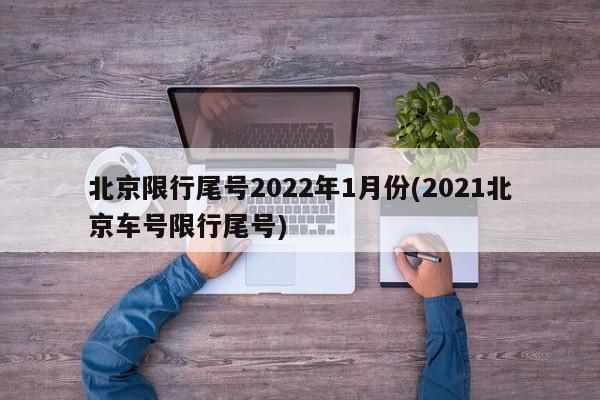 北京限行尾号2022年1月份(2021北京车号限行尾号)