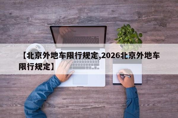 【北京外地车限行规定,2026北京外地车限行规定】