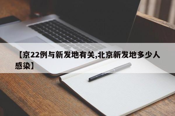 【京22例与新发地有关,北京新发地多少人感染】