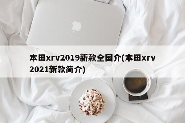 本田xrv2019新款全国介(本田xrv2021新款简介)