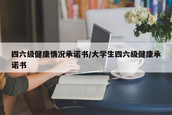 四六级健康情况承诺书/大学生四六级健康承诺书