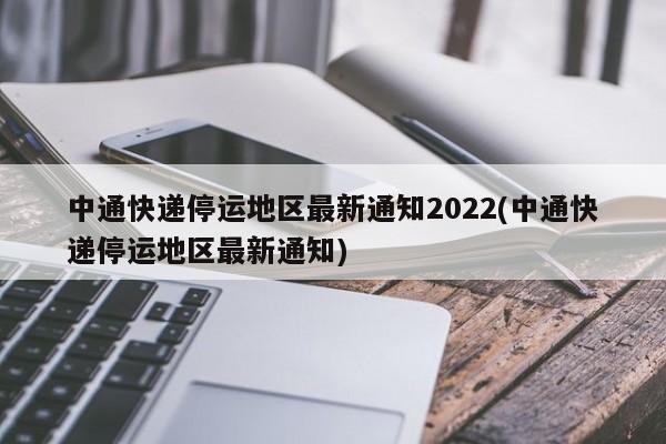 中通快递停运地区最新通知2022(中通快递停运地区最新通知)