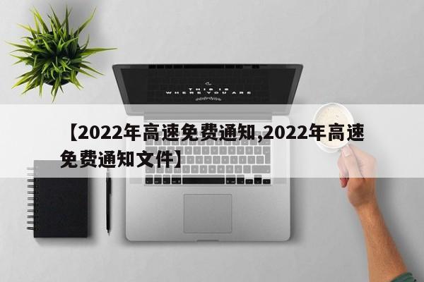 【2022年高速免费通知,2022年高速免费通知文件】