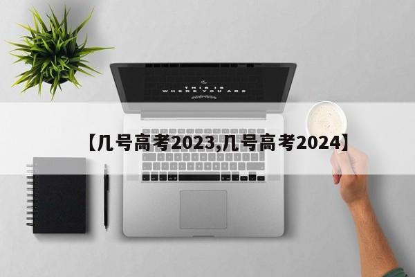 【几号高考2023,几号高考2024】