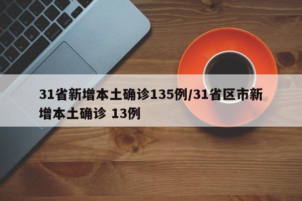 31省新增本土确诊135例/31省区市新增本土确诊 13例