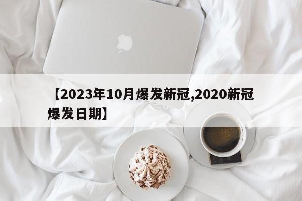 【2023年10月爆发新冠,2020新冠爆发日期】