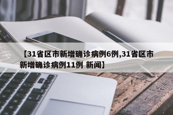 【31省区市新增确诊病例6例,31省区市新增确诊病例11例 新闻】