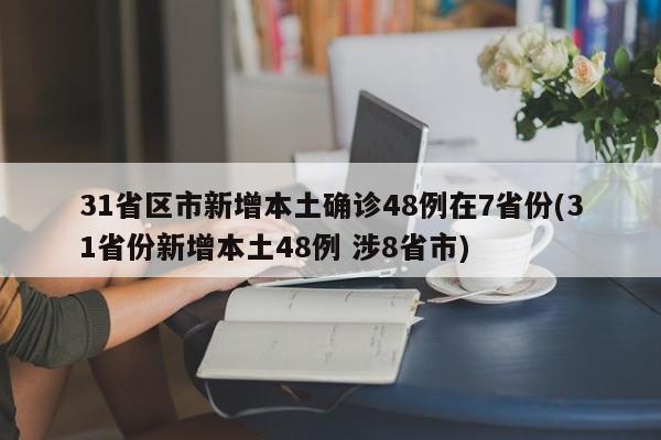 31省区市新增本土确诊48例在7省份(31省份新增本土48例 涉8省市)