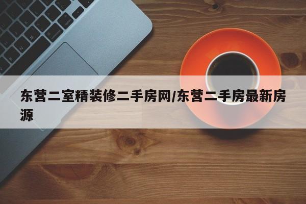 东营二室精装修二手房网/东营二手房最新房源