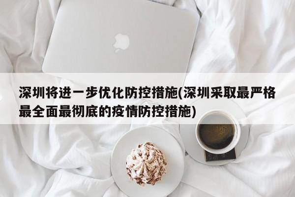 深圳将进一步优化防控措施(深圳采取最严格最全面最彻底的疫情防控措施)