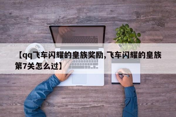 【qq飞车闪耀的皇族奖励,飞车闪耀的皇族第7关怎么过】