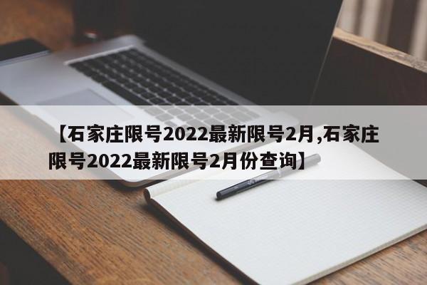 【石家庄限号2022最新限号2月,石家庄限号2022最新限号2月份查询】