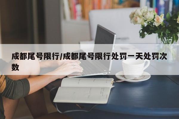 成都尾号限行/成都尾号限行处罚一天处罚次数