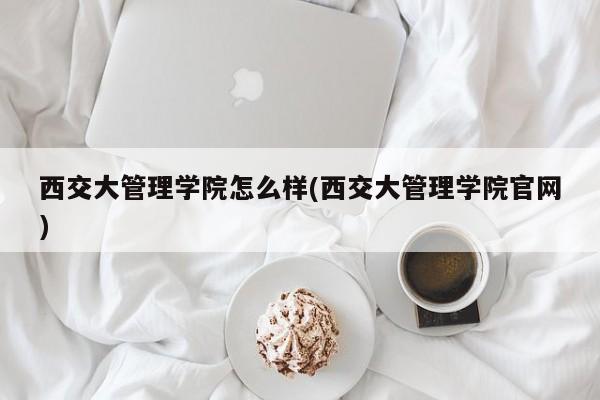 西交大管理学院怎么样(西交大管理学院官网)
