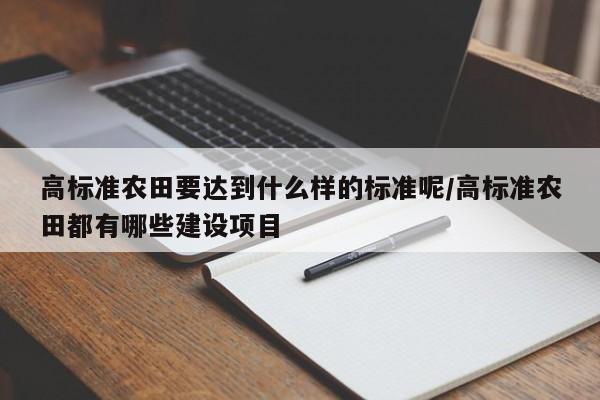 高标准农田要达到什么样的标准呢/高标准农田都有哪些建设项目