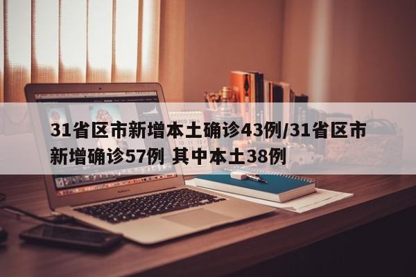 31省区市新增本土确诊43例/31省区市新增确诊57例 其中本土38例
