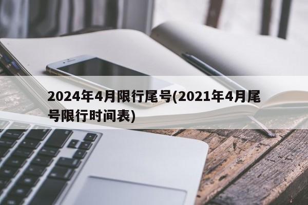 2024年4月限行尾号(2021年4月尾号限行时间表)