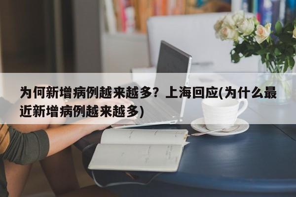 为何新增病例越来越多?上海回应(为什么最近新增病例越来越多)