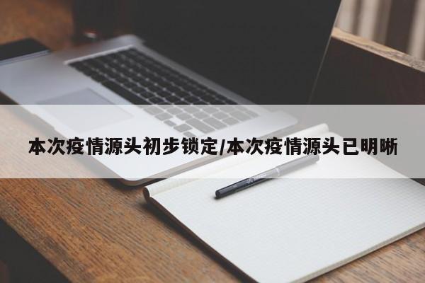 本次疫情源头初步锁定/本次疫情源头已明晰