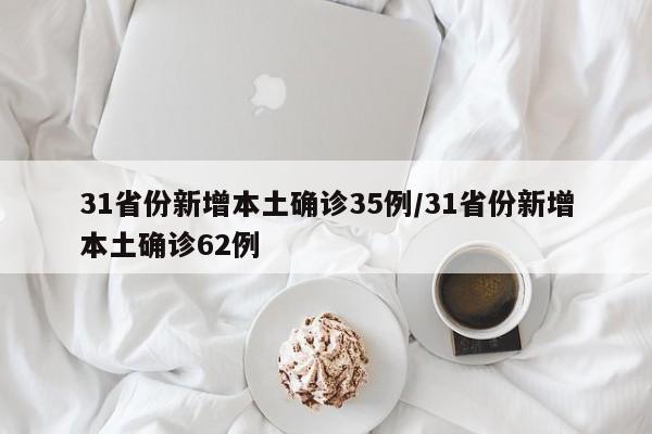 31省份新增本土确诊35例/31省份新增本土确诊62例