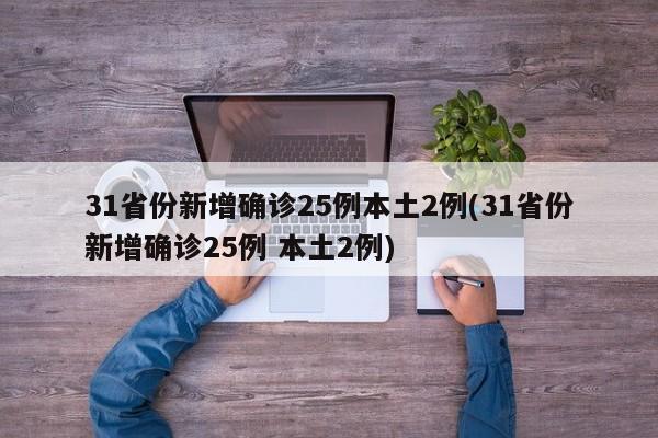 31省份新增确诊25例本土2例(31省份新增确诊25例 本土2例)